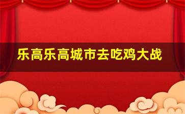 乐高乐高城市去吃鸡大战