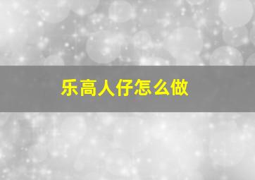 乐高人仔怎么做