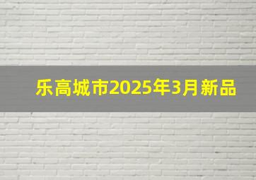 乐高城市2025年3月新品