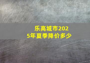 乐高城市2025年夏季降价多少