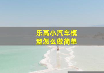 乐高小汽车模型怎么做简单