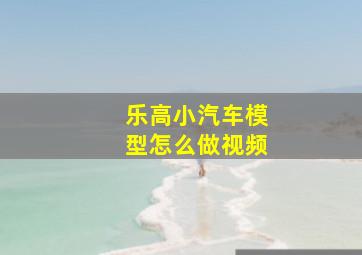 乐高小汽车模型怎么做视频