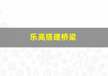 乐高搭建桥梁