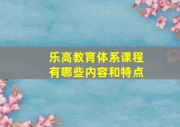 乐高教育体系课程有哪些内容和特点