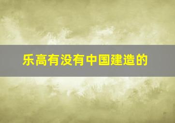 乐高有没有中国建造的