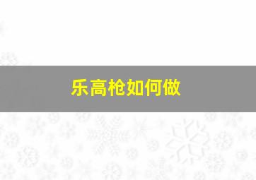 乐高枪如何做