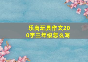 乐高玩具作文200字三年级怎么写