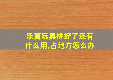 乐高玩具拼好了还有什么用,占地方怎么办