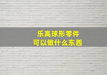 乐高球形零件可以做什么东西