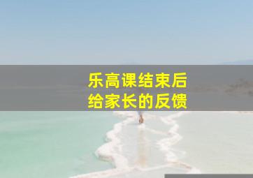 乐高课结束后给家长的反馈