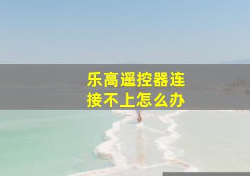 乐高遥控器连接不上怎么办