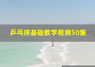 乒乓球基础教学视频50集