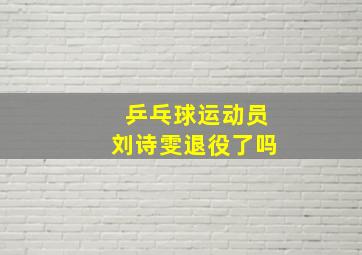 乒乓球运动员刘诗雯退役了吗