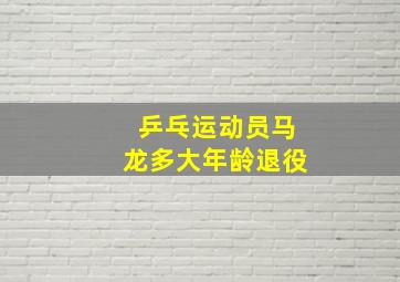 乒乓运动员马龙多大年龄退役