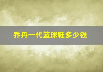 乔丹一代篮球鞋多少钱