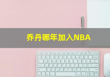 乔丹哪年加入NBA