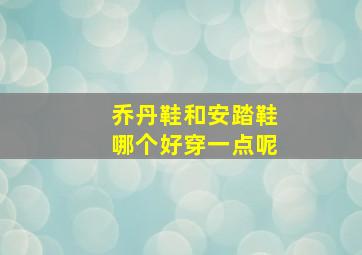 乔丹鞋和安踏鞋哪个好穿一点呢