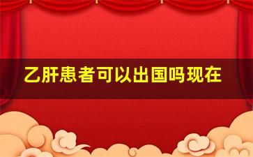 乙肝患者可以出国吗现在