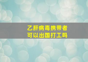 乙肝病毒携带者可以出国打工吗