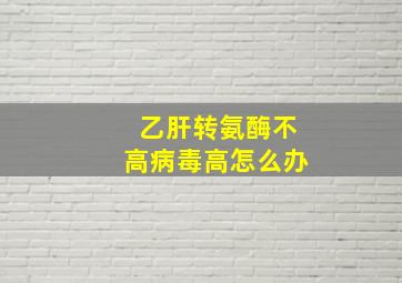 乙肝转氨酶不高病毒高怎么办