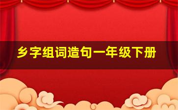 乡字组词造句一年级下册