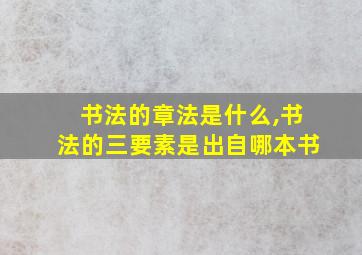 书法的章法是什么,书法的三要素是出自哪本书