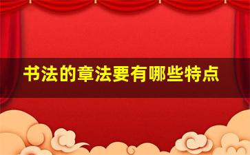 书法的章法要有哪些特点