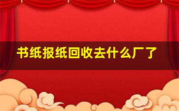 书纸报纸回收去什么厂了