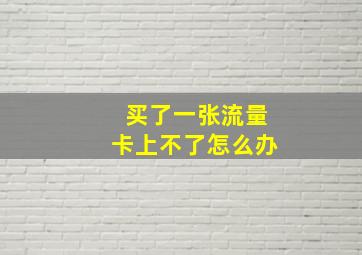 买了一张流量卡上不了怎么办