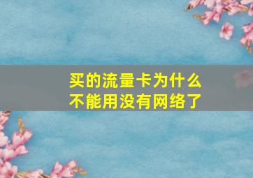 买的流量卡为什么不能用没有网络了