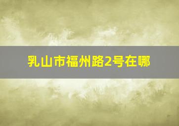 乳山市福州路2号在哪