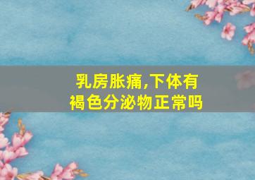 乳房胀痛,下体有褐色分泌物正常吗