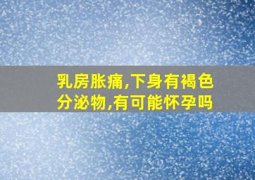 乳房胀痛,下身有褐色分泌物,有可能怀孕吗