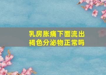 乳房胀痛下面流出褐色分泌物正常吗