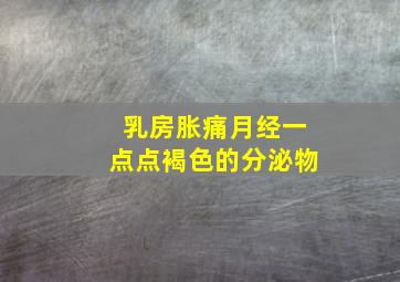 乳房胀痛月经一点点褐色的分泌物