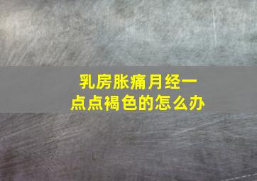 乳房胀痛月经一点点褐色的怎么办