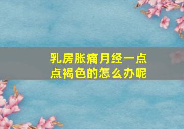 乳房胀痛月经一点点褐色的怎么办呢