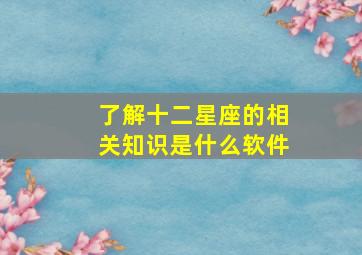 了解十二星座的相关知识是什么软件