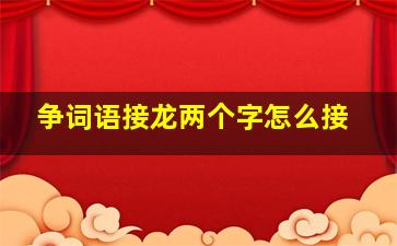 争词语接龙两个字怎么接