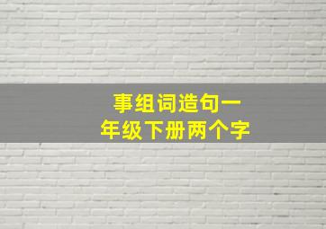 事组词造句一年级下册两个字