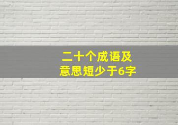 二十个成语及意思短少于6字