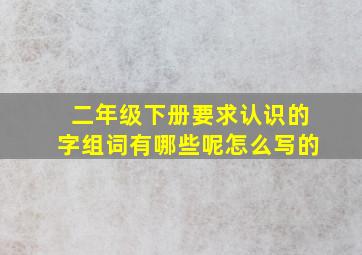 二年级下册要求认识的字组词有哪些呢怎么写的