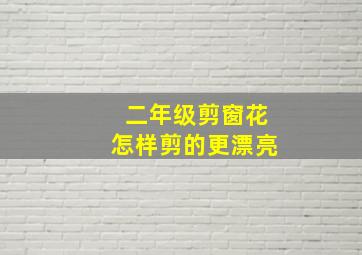 二年级剪窗花怎样剪的更漂亮