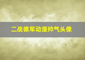 二战德军动漫帅气头像