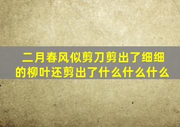 二月春风似剪刀剪出了细细的柳叶还剪出了什么什么什么