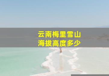 云南梅里雪山海拔高度多少