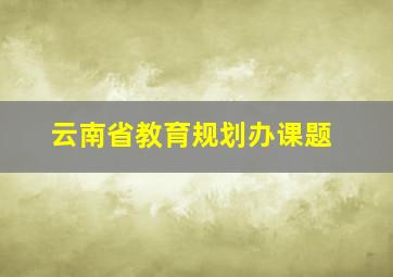 云南省教育规划办课题