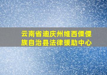 云南省迪庆州维西傈僳族自治县法律援助中心