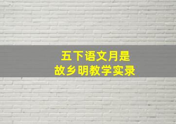 五下语文月是故乡明教学实录