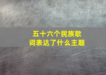 五十六个民族歌词表达了什么主题